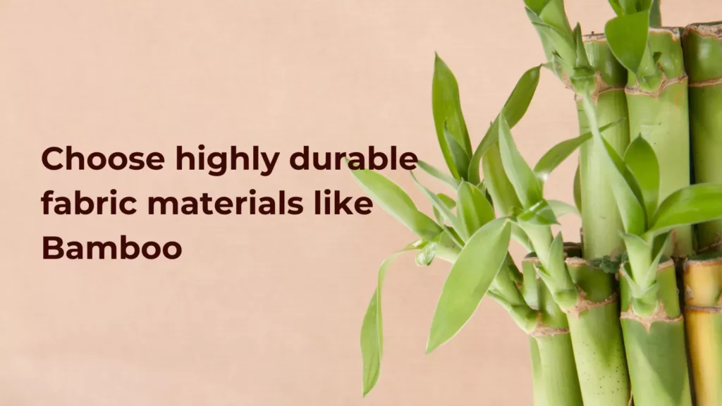 You can choose highly durable fabric materials like Bamboo